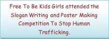 Text Box: Free To Be Kids Girls attended the Slogan Writing and Poster Making Competition To Stop Human Trafficking.