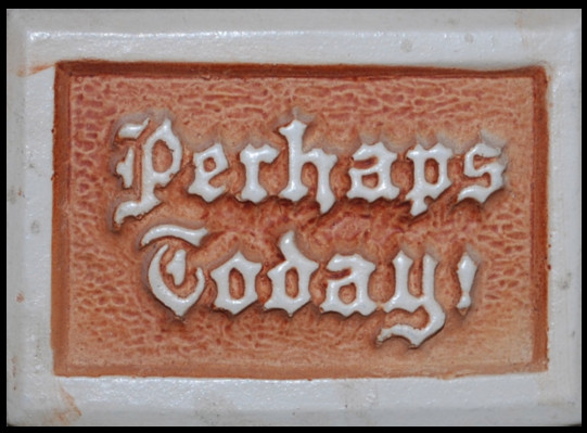 ceramic statement of 'Perhaps Today!'