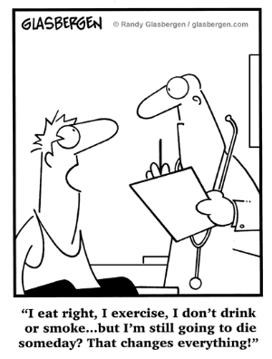 cartoon with patient telling doc 'I eat, I exercise, I do not drink or smoke ... but I am still going to die someday? That changes everything!'