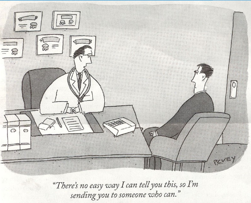 cartoon of doc telling patient 'There is no easy way I can tell you this, so I am sending you to someone who can.'