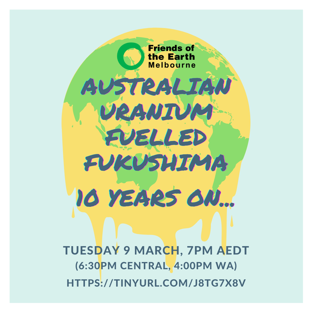 Image of green and yellow melting earth with text: Friends of the Earth Melbourne, Australian uranium fuelled Fukushima, 10 years on... Tuesday 9 March 7PM AEST (6:30pm Central, 4:00pm WA)