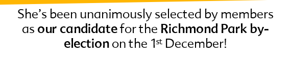 She has been unanimously selected by local members as our candidate for the Richmond park by-election on the 1st December