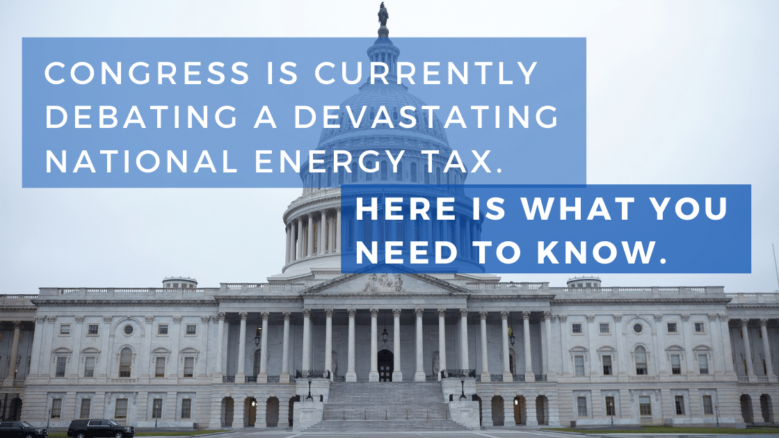 Congress Is Currently Debating A Devastating National Energy Tax. Here Is What You Need to Know