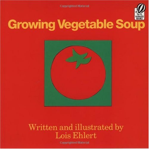 "Growing Vegetable Soup." Written and illustrated by Lois Ehlert.