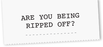 ARE YOU BEING RIPPED OFF?